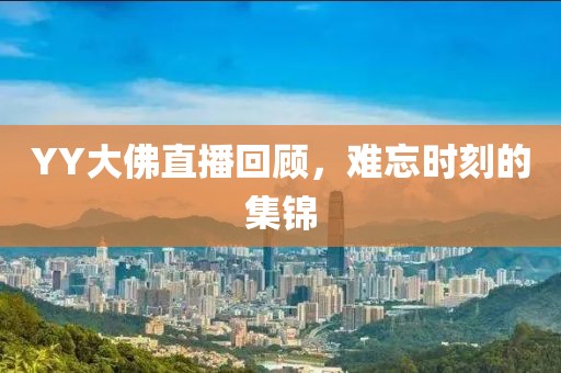 YY大佛直播回顾，难忘时刻的集锦