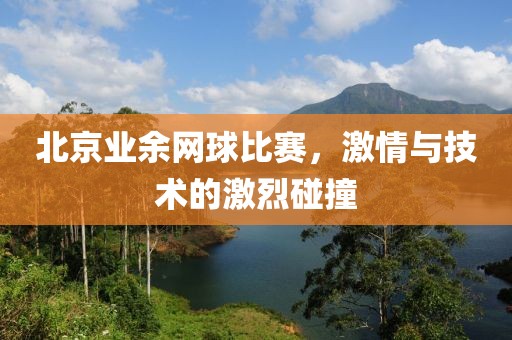 北京业余网球比赛，激情与技术的激烈碰撞