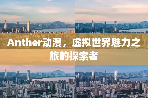 Anther动漫，虚拟世界魅力之旅的探索者