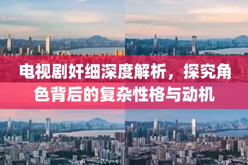 电视剧奸细深度解析，探究角色背后的复杂性格与动机