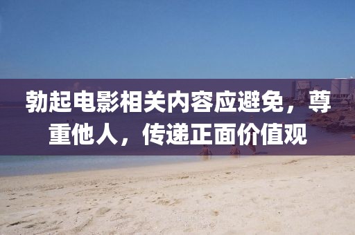 勃起电影相关内容应避免，尊重他人，传递正面价值观