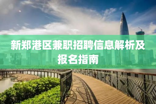 新郑港区兼职招聘信息解析及报名指南