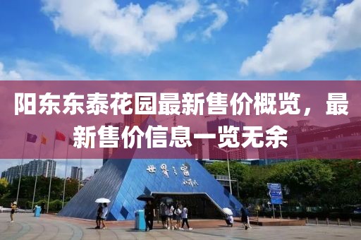 阳东东泰花园最新售价概览，最新售价信息一览无余