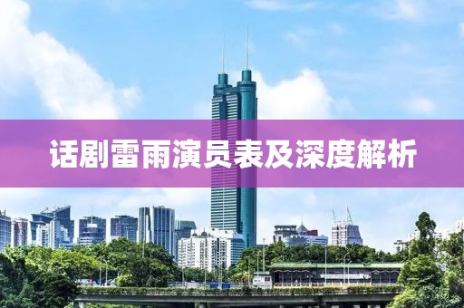 话剧雷雨演员表及深度解析