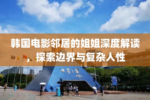 韩国电影邻居的姐姐深度解读，探索边界与复杂人性