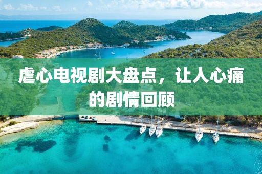虐心电视剧大盘点，让人心痛的剧情回顾