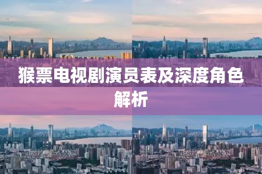 猴票电视剧演员表及深度角色解析