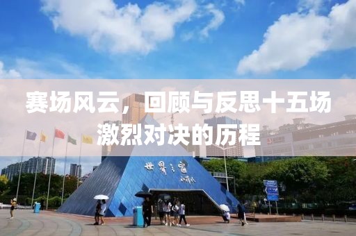赛场风云，回顾与反思十五场激烈对决的历程
