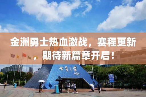 金洲勇士热血激战，赛程更新，期待新篇章开启！