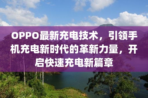 OPPO最新充电技术，引领手机充电新时代的革新力量，开启快速充电新篇章