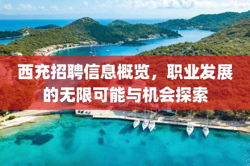 西充招聘信息概览，职业发展的无限可能与机会探索