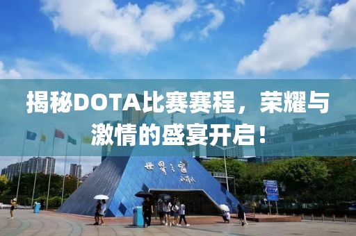 揭秘DOTA比赛赛程，荣耀与激情的盛宴开启！