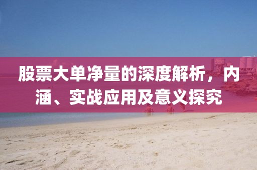 股票大单净量的深度解析，内涵、实战应用及意义探究