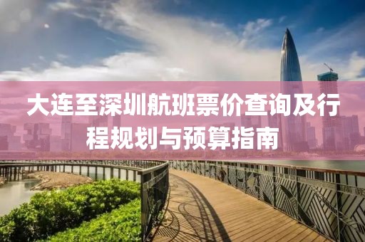 大连至深圳航班票价查询及行程规划与预算指南
