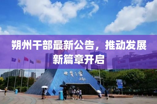 朔州干部最新公告，推动发展新篇章开启