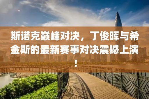 斯诺克巅峰对决，丁俊晖与希金斯的最新赛事对决震撼上演！