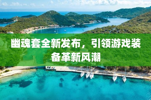 幽魂套全新发布，引领游戏装备革新风潮