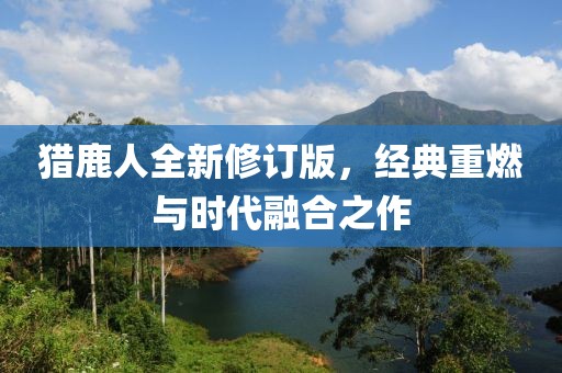 猎鹿人全新修订版，经典重燃与时代融合之作
