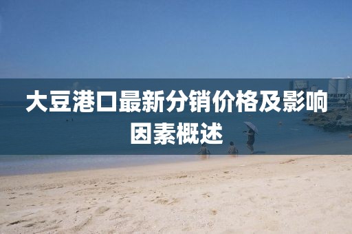 大豆港口最新分销价格及影响因素概述
