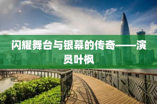 闪耀舞台与银幕的传奇——演员叶枫