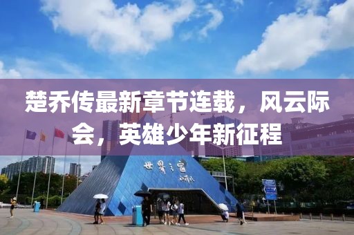 楚乔传最新章节连载，风云际会，英雄少年新征程