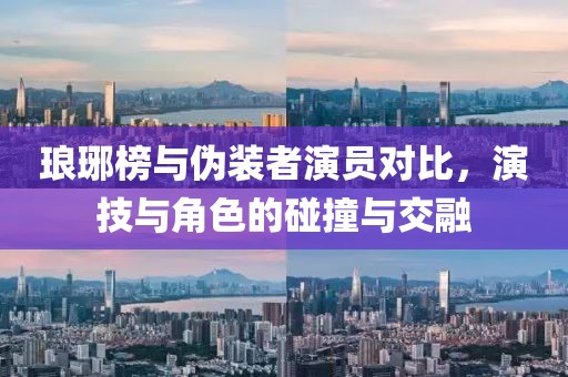 琅琊榜与伪装者演员对比，演技与角色的碰撞与交融