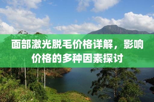 面部激光脱毛价格详解，影响价格的多种因素探讨