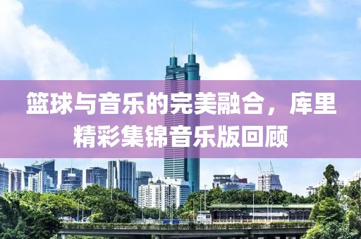 篮球与音乐的完美融合，库里精彩集锦音乐版回顾