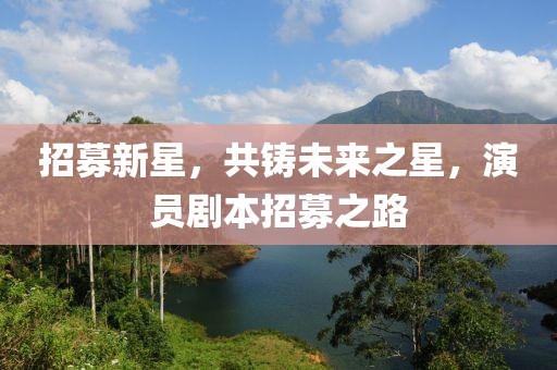 招募新星，共铸未来之星，演员剧本招募之路