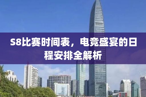 S8比赛时间表，电竞盛宴的日程安排全解析
