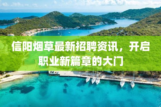信阳烟草最新招聘资讯，开启职业新篇章的大门
