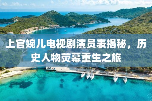 上官婉儿电视剧演员表揭秘，历史人物荧幕重生之旅