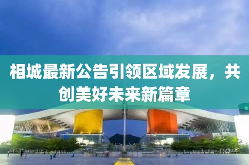 相城最新公告引领区域发展，共创美好未来新篇章