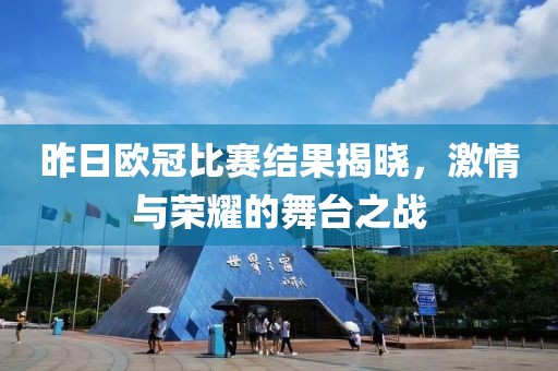 昨日欧冠比赛结果揭晓，激情与荣耀的舞台之战