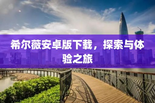 希尔薇安卓版下载，探索与体验之旅