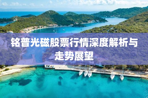 铭普光磁股票行情深度解析与走势展望