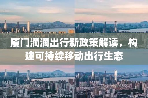 厦门滴滴出行新政策解读，构建可持续移动出行生态