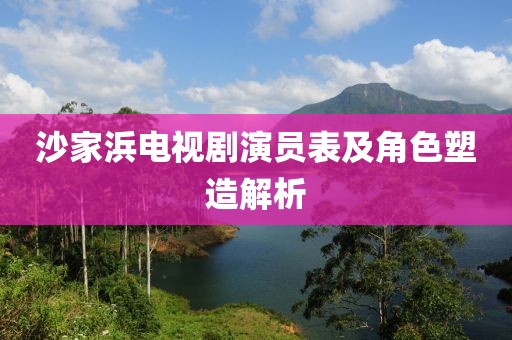 沙家浜电视剧演员表及角色塑造解析