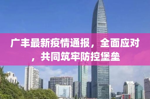 广丰最新疫情通报，全面应对，共同筑牢防控堡垒