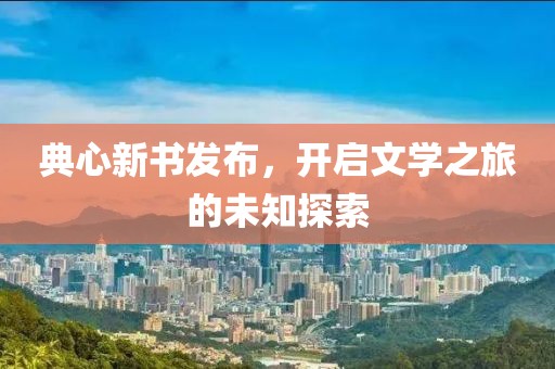典心新书发布，开启文学之旅的未知探索