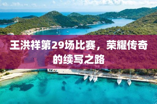 王洪祥第29场比赛，荣耀传奇的续写之路