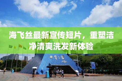 海飞丝最新宣传短片，重塑洁净清爽洗发新体验