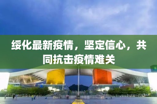 绥化最新疫情，坚定信心，共同抗击疫情难关