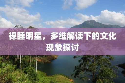 裸睡明星，多维解读下的文化现象探讨