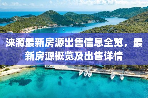 涞源最新房源出售信息全览，最新房源概览及出售详情