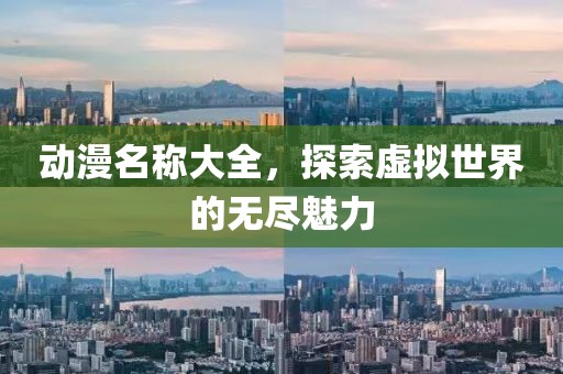 动漫名称大全，探索虚拟世界的无尽魅力