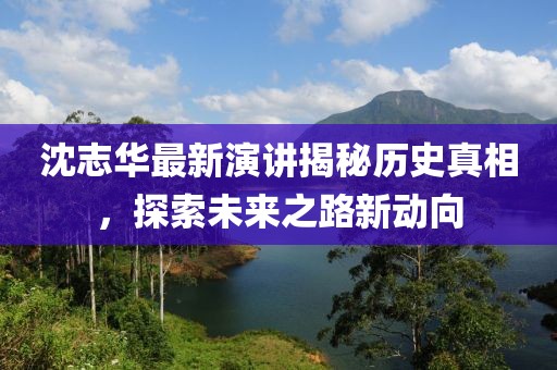 沈志华最新演讲揭秘历史真相，探索未来之路新动向