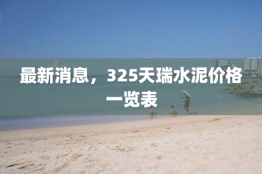 最新消息，325天瑞水泥价格一览表