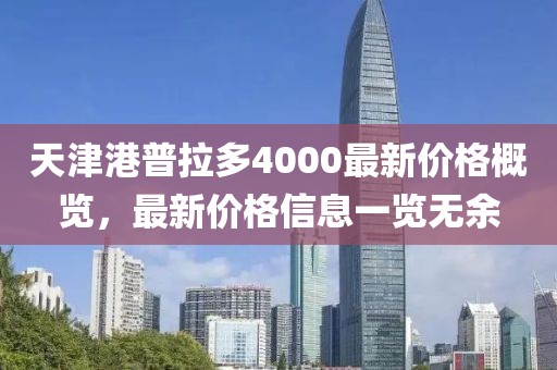 天津港普拉多4000最新价格概览，最新价格信息一览无余