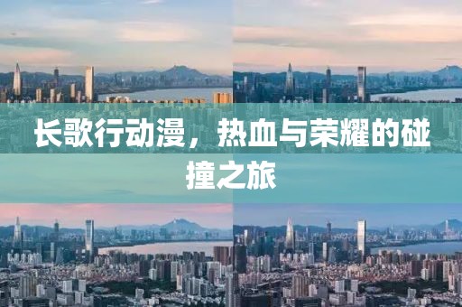 长歌行动漫，热血与荣耀的碰撞之旅